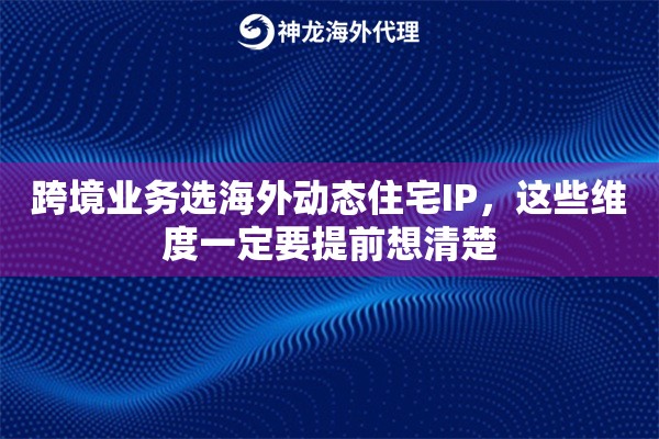 跨境业务选海外动态住宅IP，这些维度一定要提前想清楚