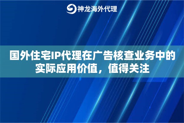 国外住宅IP代理在广告核查业务中的实际应用价值，值得关注