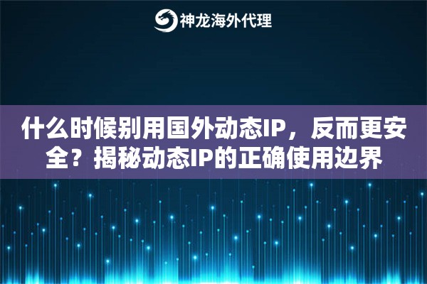 什么时候别用国外动态IP,反而更安全?揭秘动态IP的正确使用边界 什么时候别用国外动态IP,反而更安全?揭秘动态IP的正确使用边界