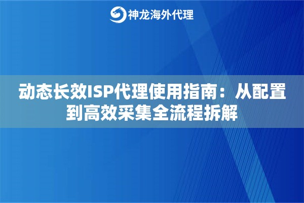 动态长效ISP代理使用指南：从配置到高效采集全流程拆解