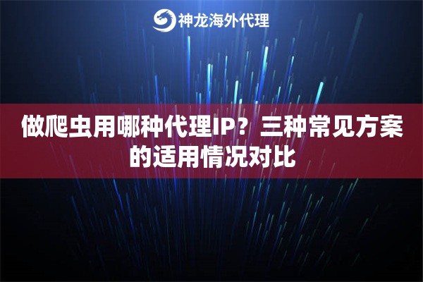 做爬虫用哪种代理IP?三种常见方案的适用情况对比 做爬虫用哪种代理IP?三种常见方案的适用情况对比