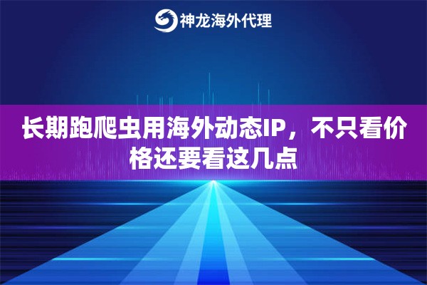 长期跑爬虫用海外动态IP，不只看价格还要看这几点