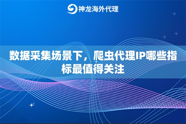 数据采集场景下，爬虫代理IP哪些指标最值得关注