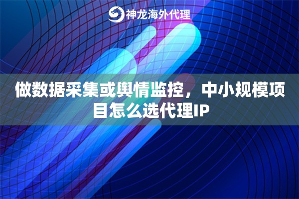 做数据采集或舆情监控，中小规模项目怎么选代理IP