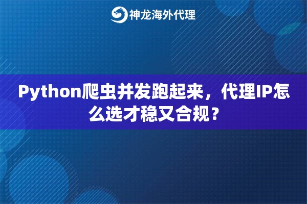 Python爬虫并发跑起来，代理IP怎么选才稳又合规？
