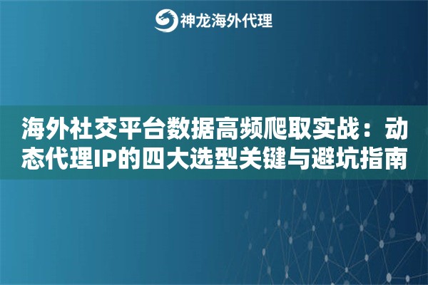 海外社交平台数据高频爬取实战：动态代理IP的四大选型关键与避坑指南