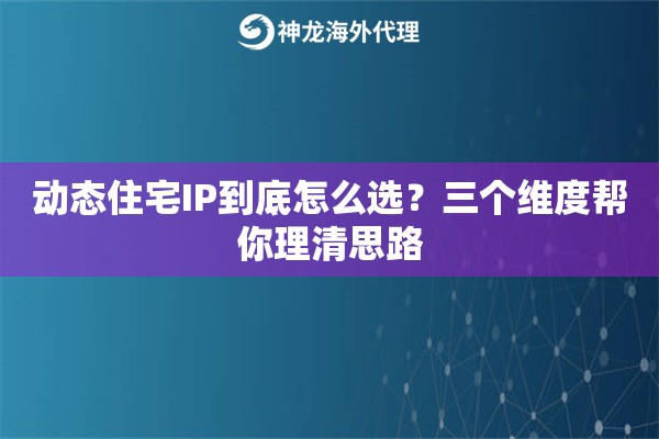 动态住宅IP到底怎么选？三个维度帮你理清思路