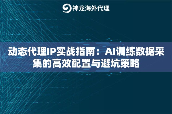 动态代理IP实战指南：AI训练数据采集的高效配置与避坑策略