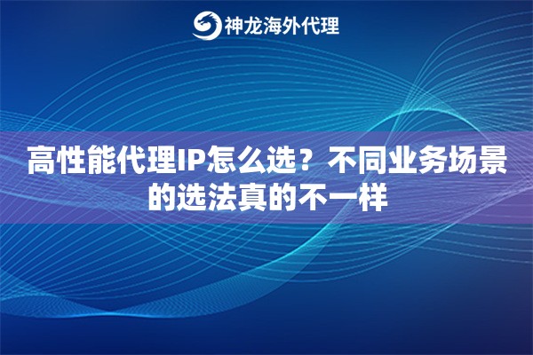高性能代理IP怎么选？不同业务场景的选法真的不一样