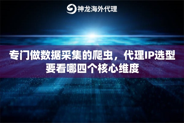 专门做数据采集的爬虫，代理IP选型要看哪四个核心维度