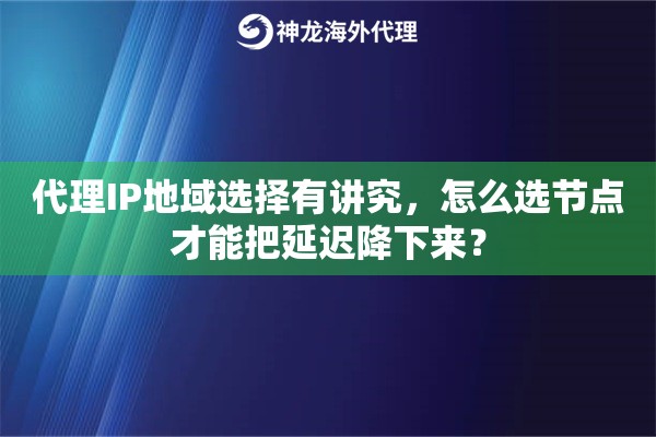 代理IP地域选择有讲究,怎么选节点才能把延迟降下来? 代理IP地域选择有讲究,怎么选节点才能把延迟降下来?