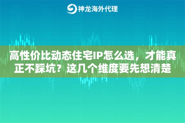 高性价比动态住宅IP怎么选，才能真正不踩坑？这几个维度要先想清楚