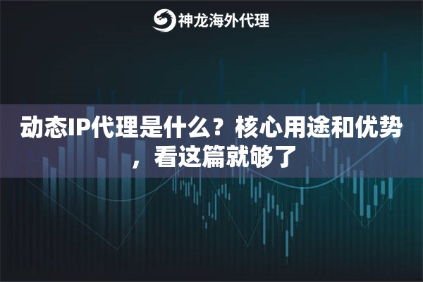 动态IP代理是什么?核心用途和优势,看这篇就够了 动态IP代理是什么?核心用途和优势,看这篇就够了