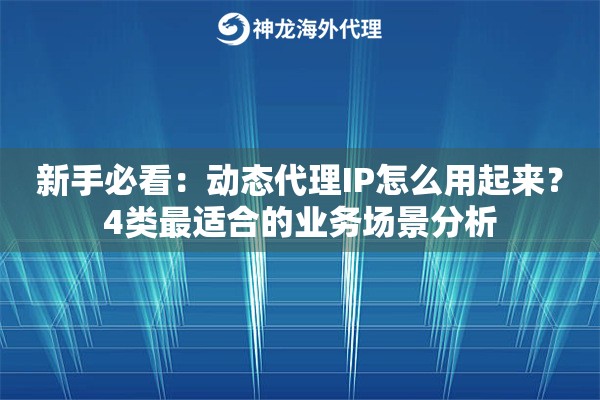 新手必看：动态代理IP怎么用起来？4类最适合的业务场景分析