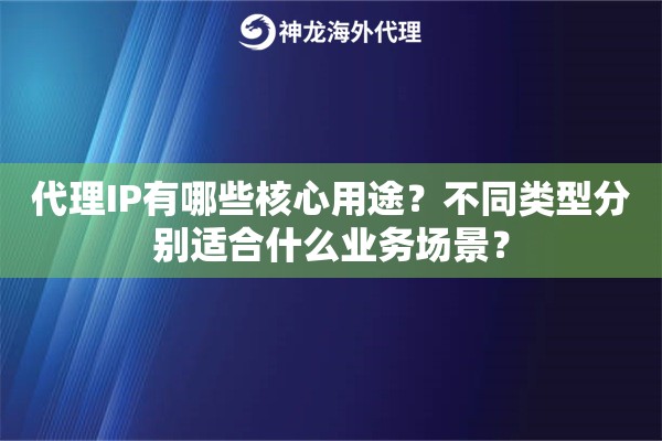 代理IP有哪些核心用途？不同类型分别适合什么业务场景？