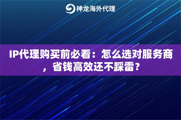 IP代理购买前必看:怎么选对服务商,省钱高效还不踩雷? IP代理购买前必看:怎么选对服务商,省钱高效还不踩雷?