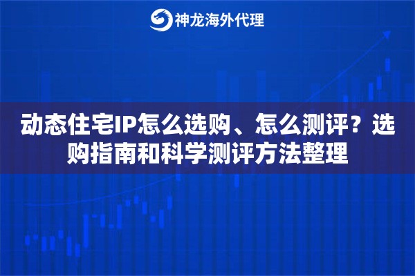 动态住宅IP怎么选购、怎么测评？选购指南和科学测评方法整理