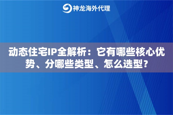 动态住宅IP全解析：它有哪些核心优势、分哪些类型、怎么选型？