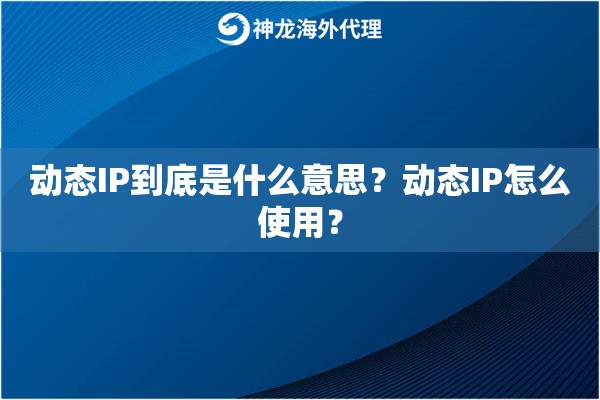 动态IP到底是什么意思?动态IP怎么使用? 动态IP到底是什么意思?动态IP怎么使用?