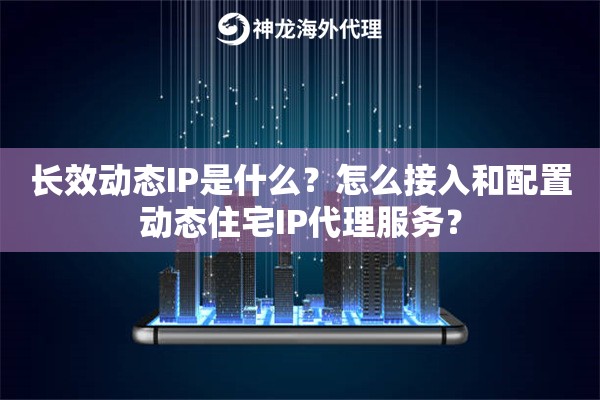 长效动态IP是什么?怎么接入和配置动态住宅IP代理服务? 长效动态IP是什么?怎么接入和配置动态住宅IP代理服务?