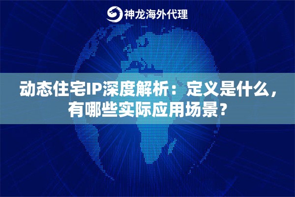 动态住宅IP深度解析：定义是什么，有哪些实际应用场景？