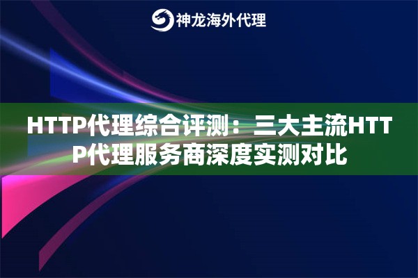 HTTP代理综合评测：三大主流HTTP代理服务商深度实测对比