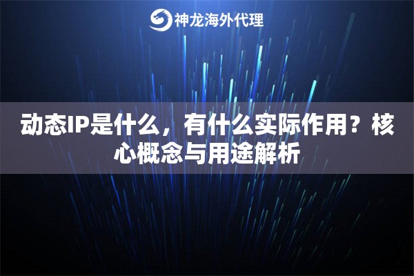 动态IP是什么，有什么实际作用？核心概念与用途解析