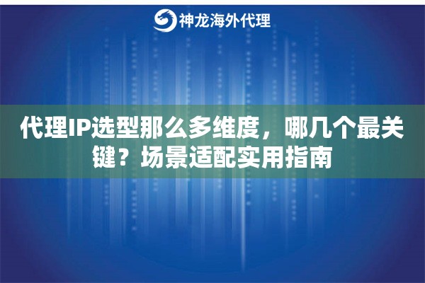 代理IP选型那么多维度，哪几个最关键？场景适配实用指南