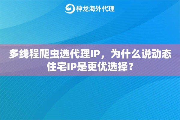 多线程爬虫选代理IP，为什么说动态住宅IP是更优选择？