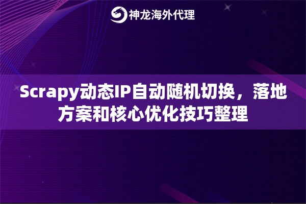 Scrapy动态IP自动随机切换，落地方案和核心优化技巧整理