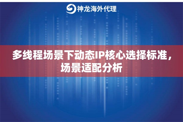 多线程场景下动态IP核心选择标准，场景适配分析