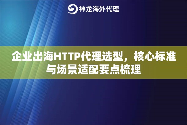 企业出海HTTP代理选型，核心标准与场景适配要点梳理