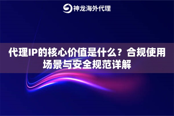 代理IP的核心价值是什么？合规使用场景与安全规范详解