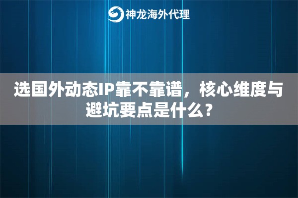 选国外动态IP靠不靠谱，核心维度与避坑要点是什么？
