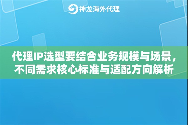 代理IP选型要结合业务规模与场景，不同需求核心标准与适配方向解析