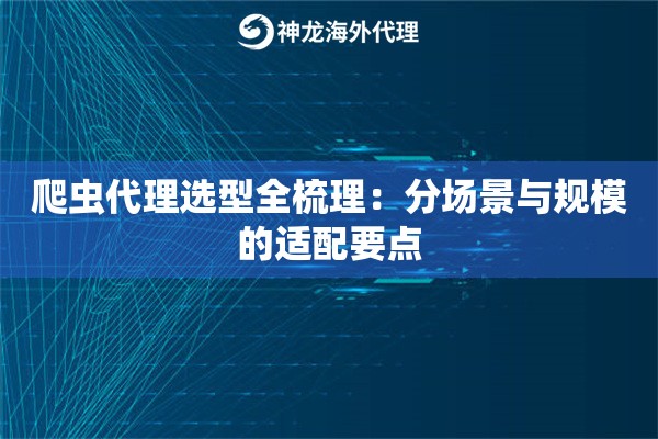 爬虫代理选型全梳理：分场景与规模的适配要点
