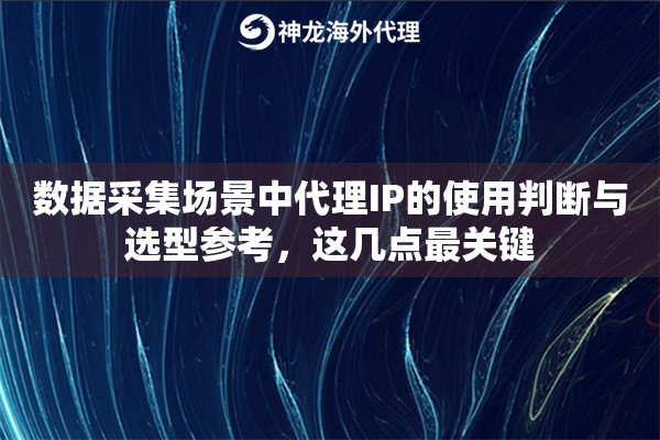 数据采集场景中代理IP的使用判断与选型参考，这几点最关键