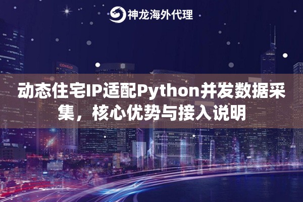 动态住宅IP适配Python并发数据采集，核心优势与接入说明
