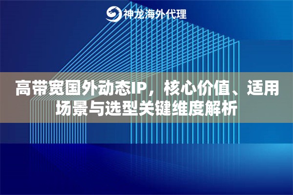 高带宽国外动态IP，核心价值、适用场景与选型关键维度解析