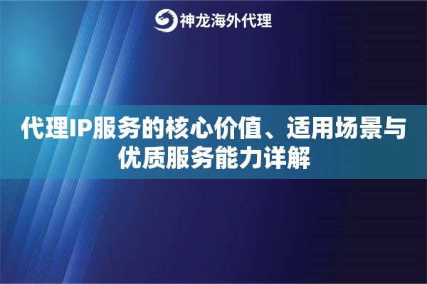 代理IP服务的核心价值、适用场景与优质服务能力详解