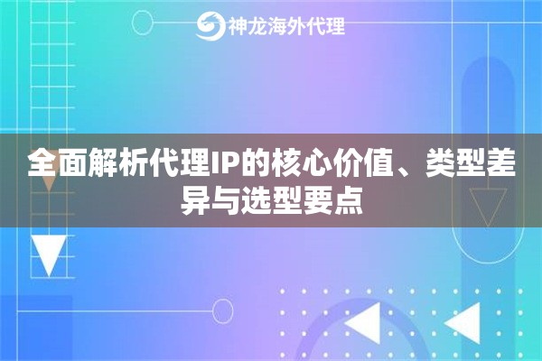 全面解析代理IP的核心价值、类型差异与选型要点