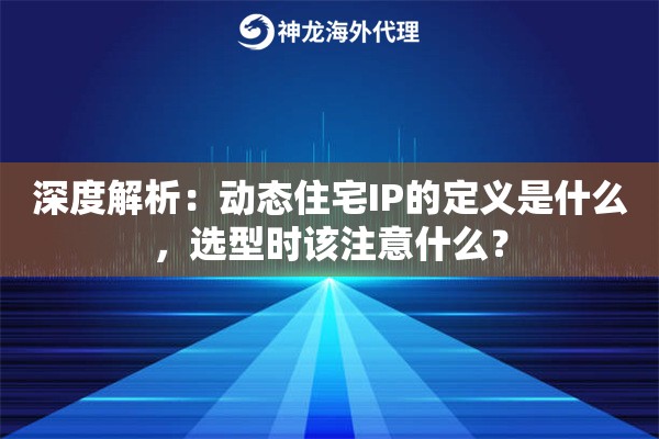 深度解析：动态住宅IP的定义是什么，选型时该注意什么？