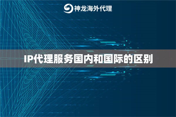 IP代理服务国内和国际的区别