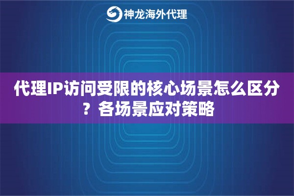 代理IP访问受限的核心场景怎么区分？各场景应对策略