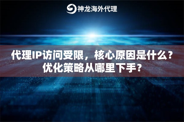 代理IP访问受限，核心原因是什么？优化策略从哪里下手？
