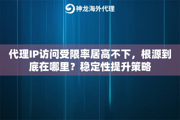代理IP访问受限率居高不下，根源到底在哪里？稳定性提升策略