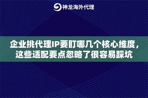 企业挑代理IP要盯哪几个核心维度，这些适配要点忽略了很容易踩坑