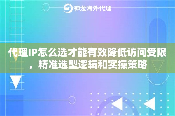 代理IP怎么选才能有效降低访问受限，精准选型逻辑和实操策略