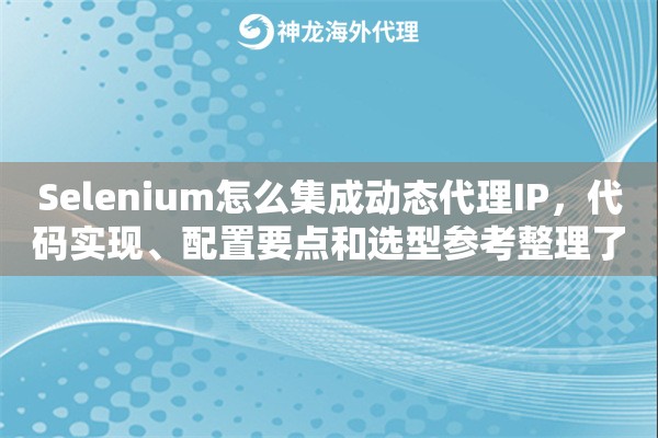 Selenium怎么集成动态代理IP，代码实现、配置要点和选型参考整理了