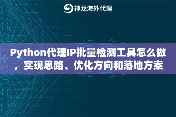 Python代理IP批量检测工具怎么做，实现思路、优化方向和落地方案